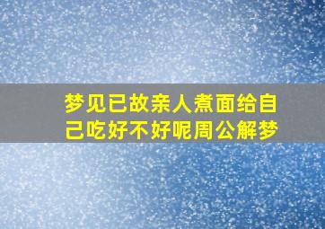 梦见已故亲人煮面给自己吃好不好呢周公解梦