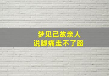 梦见已故亲人说脚痛走不了路