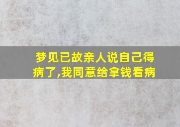 梦见已故亲人说自己得病了,我同意给拿钱看病