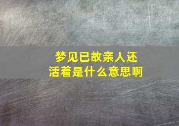 梦见已故亲人还活着是什么意思啊