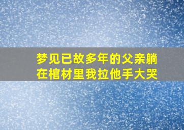 梦见已故多年的父亲躺在棺材里我拉他手大哭