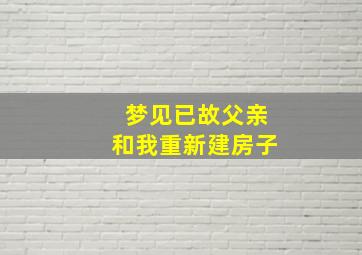 梦见已故父亲和我重新建房子