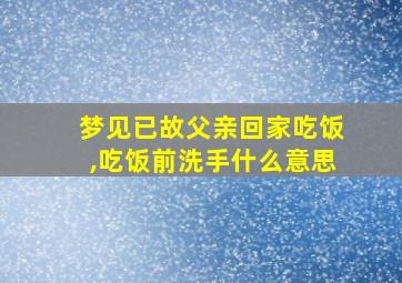 梦见已故父亲回家吃饭,吃饭前洗手什么意思