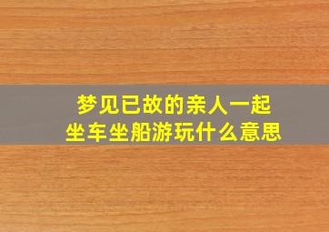 梦见已故的亲人一起坐车坐船游玩什么意思