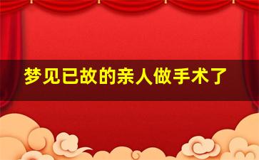 梦见已故的亲人做手术了