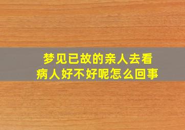 梦见已故的亲人去看病人好不好呢怎么回事