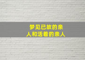 梦见已故的亲人和活着的亲人