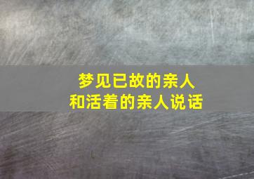 梦见已故的亲人和活着的亲人说话