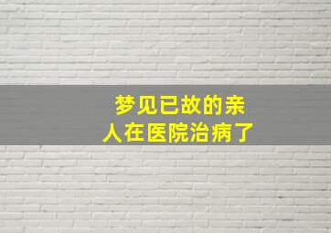 梦见已故的亲人在医院治病了