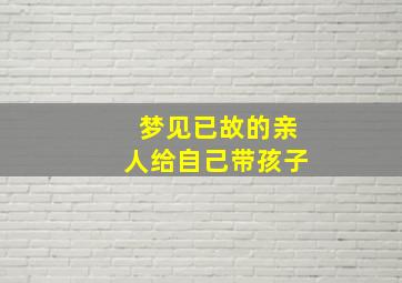 梦见已故的亲人给自己带孩子