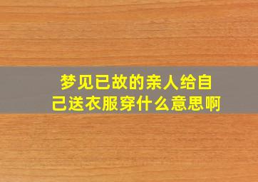 梦见已故的亲人给自己送衣服穿什么意思啊