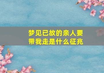 梦见已故的亲人要带我走是什么征兆