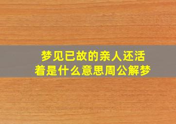 梦见已故的亲人还活着是什么意思周公解梦