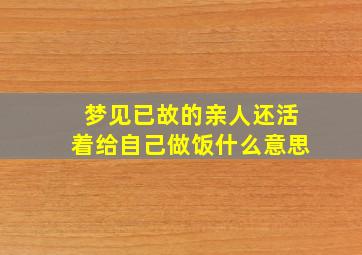 梦见已故的亲人还活着给自己做饭什么意思