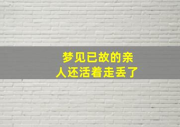 梦见已故的亲人还活着走丢了