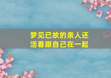 梦见已故的亲人还活着跟自己在一起