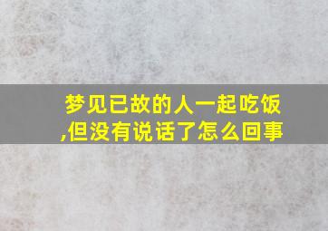 梦见已故的人一起吃饭,但没有说话了怎么回事