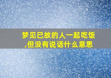 梦见已故的人一起吃饭,但没有说话什么意思