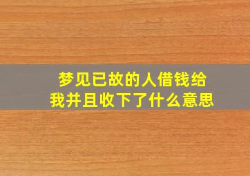 梦见已故的人借钱给我并且收下了什么意思