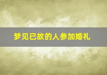 梦见已故的人参加婚礼