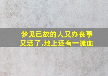 梦见已故的人又办丧事又活了,地上还有一摊血