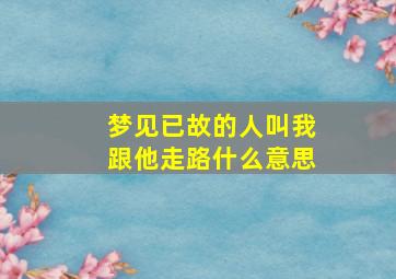 梦见已故的人叫我跟他走路什么意思