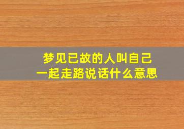 梦见已故的人叫自己一起走路说话什么意思