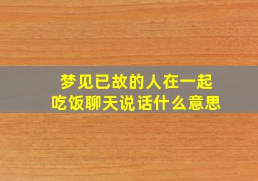 梦见已故的人在一起吃饭聊天说话什么意思