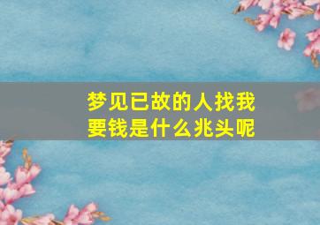 梦见已故的人找我要钱是什么兆头呢