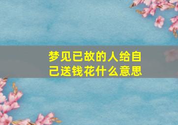 梦见已故的人给自己送钱花什么意思