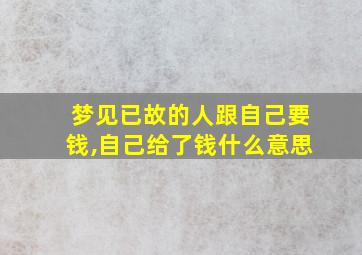 梦见已故的人跟自己要钱,自己给了钱什么意思