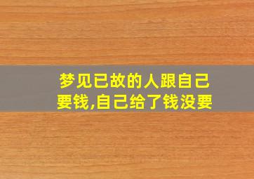 梦见已故的人跟自己要钱,自己给了钱没要