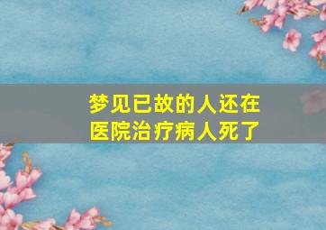 梦见已故的人还在医院治疗病人死了