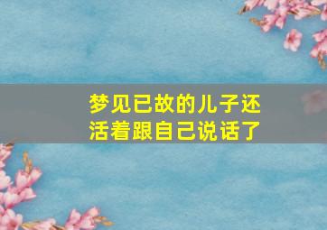 梦见已故的儿子还活着跟自己说话了