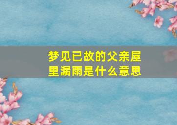 梦见已故的父亲屋里漏雨是什么意思