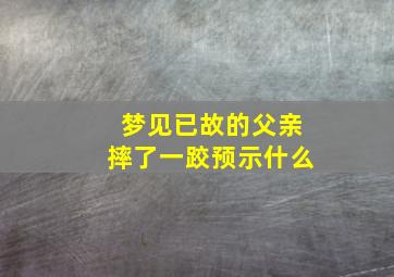 梦见已故的父亲摔了一跤预示什么