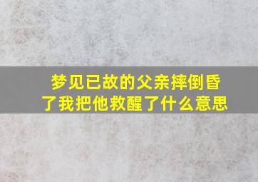 梦见已故的父亲摔倒昏了我把他救醒了什么意思