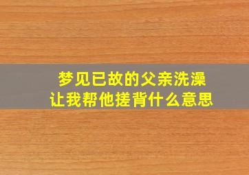 梦见已故的父亲洗澡让我帮他搓背什么意思