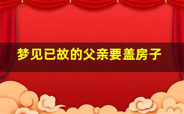 梦见已故的父亲要盖房子