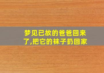 梦见已故的爸爸回来了,把它的袜子扔回家