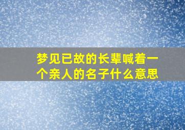 梦见已故的长辈喊着一个亲人的名子什么意思