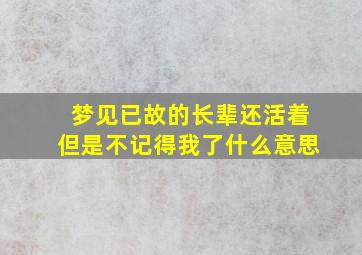 梦见已故的长辈还活着但是不记得我了什么意思