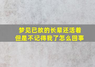 梦见已故的长辈还活着但是不记得我了怎么回事