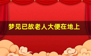 梦见已故老人大便在地上