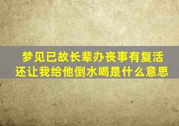 梦见已故长辈办丧事有复活还让我给他倒水喝是什么意思