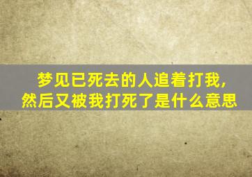 梦见已死去的人追着打我,然后又被我打死了是什么意思