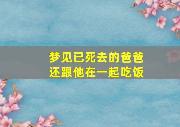 梦见已死去的爸爸还跟他在一起吃饭