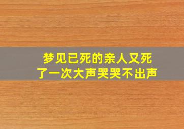 梦见已死的亲人又死了一次大声哭哭不出声