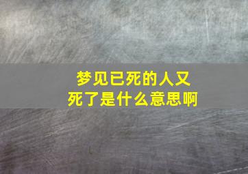 梦见已死的人又死了是什么意思啊