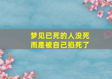 梦见已死的人没死而是被自己掐死了